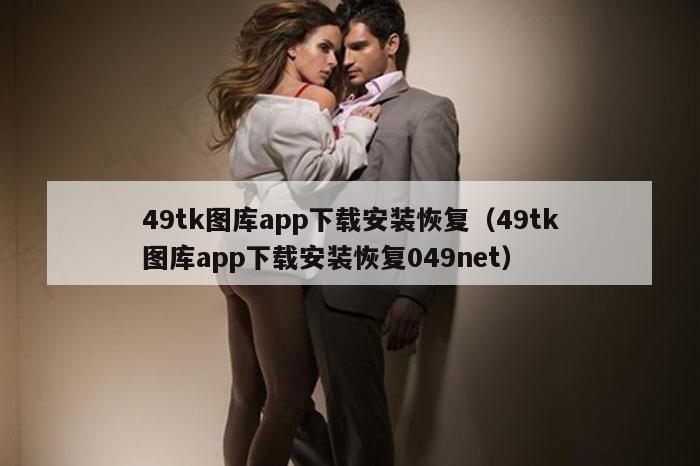 49tk图库app下载安装恢复（49tk图库app下载安装恢复049net）