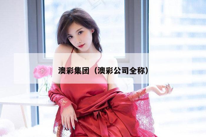 澳彩集团（澳彩公司全称）