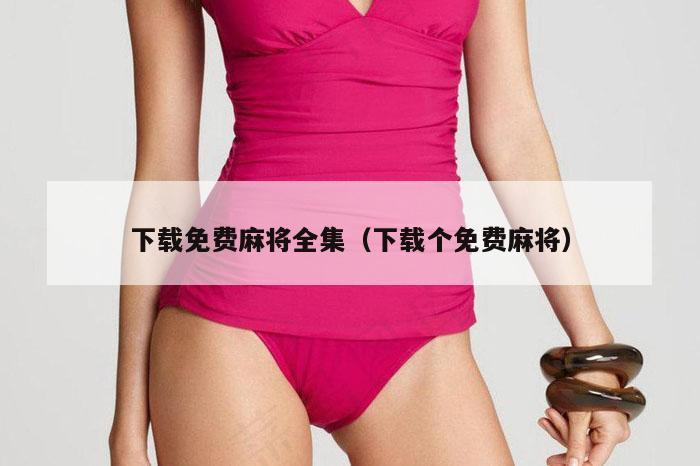 下载免费麻将全集(下载个免费麻将)