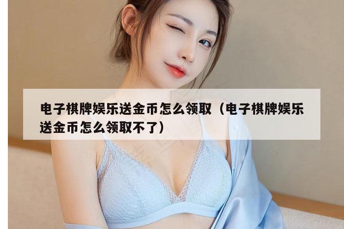 电子棋牌娱乐送金币怎么领取（电子棋牌娱乐送金币怎么领取不了）