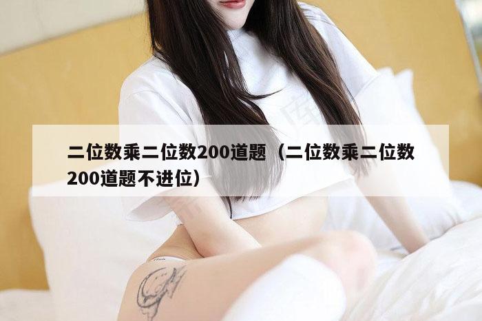 二位数乘二位数200道题（二位数乘二位数200道题不进位）