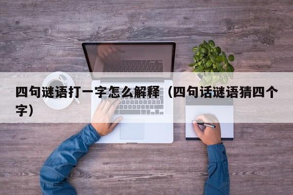 四句谜语打一字怎么解释（四句话谜语猜四个字）