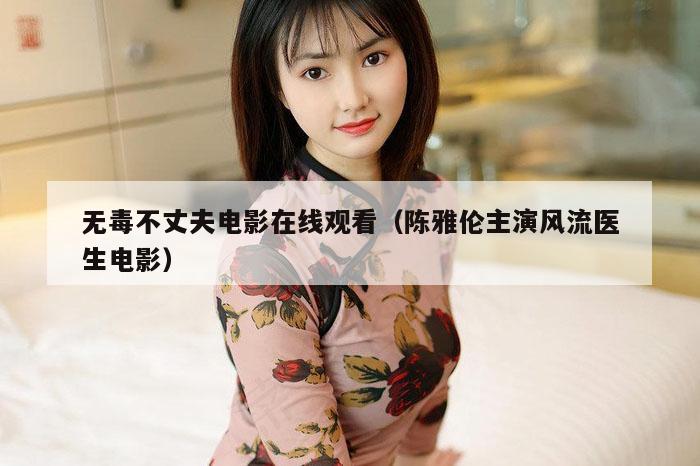 无毒不丈夫电影在线观看（陈雅伦主演风流医生电影）